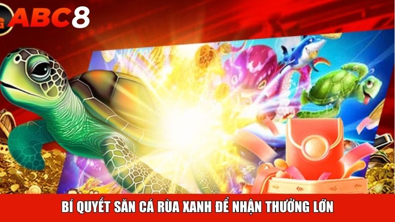 Bí quyết săn cá rùa xanh để nhận thưởng lớn