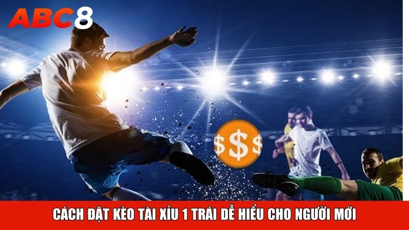 Cách đặt kèo tài xỉu 1 trái dễ hiểu cho người mới