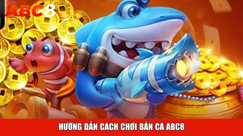 Hướng dẫn cách chơi bắn cá ABC8