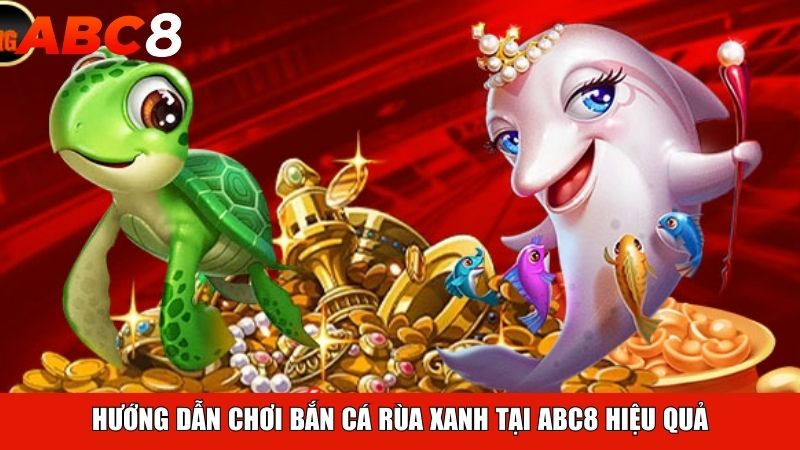 Hướng dẫn chơi Bắn Cá Rùa Xanh tại ABC8 hiệu quả