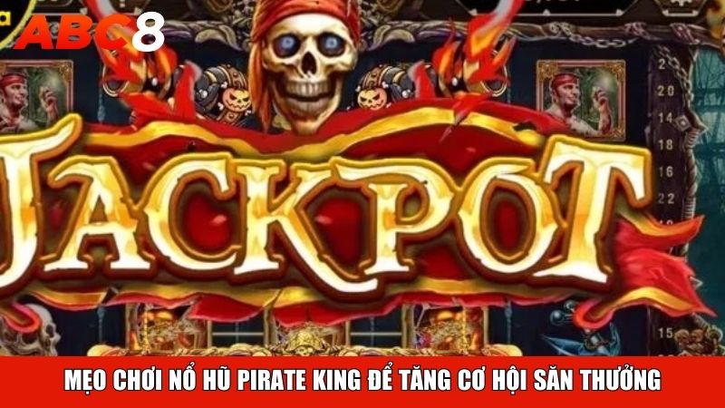 Mẹo chơi Nổ Hũ Pirate King để tăng cơ hội săn thưởng