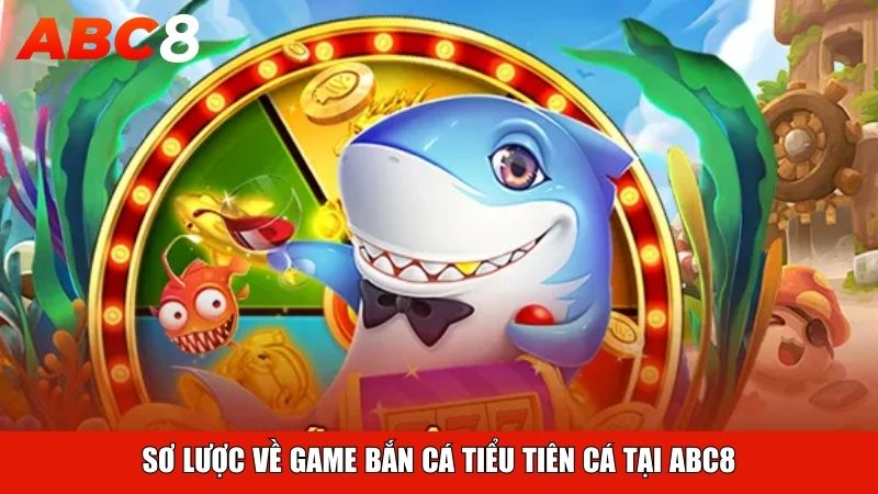 Sơ lược về game Bắn Cá Tiểu Tiên Cá tại ABC8