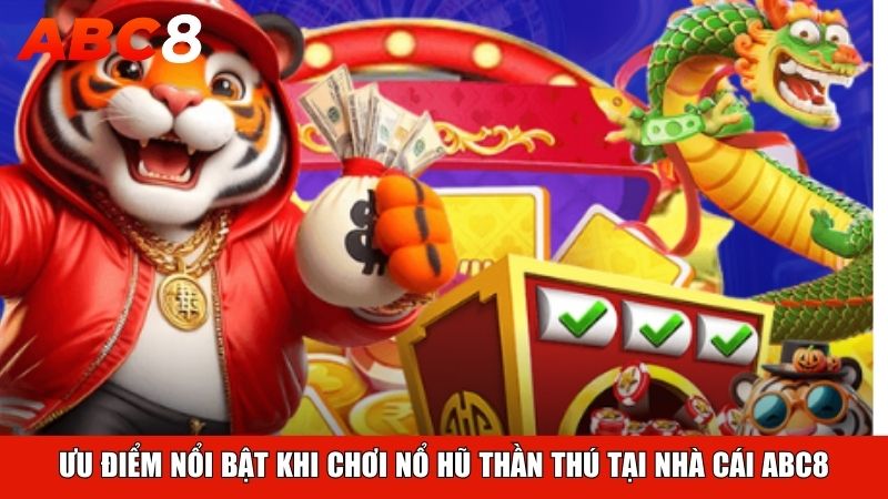 Ưu điểm nổi bật khi chơi nổ hũ Thần Thú tại nhà cái ABC8